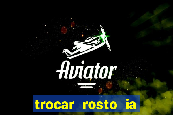 trocar rosto ia online mudar rosto